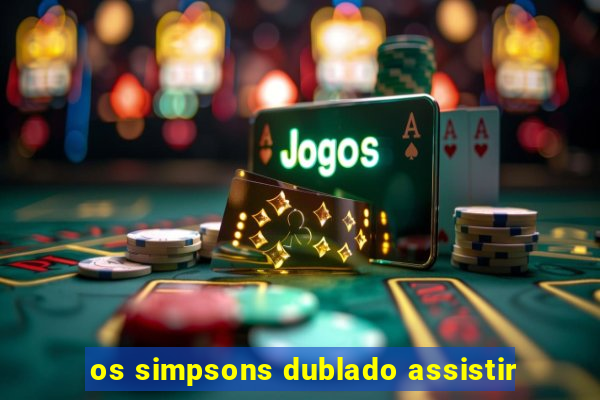 os simpsons dublado assistir